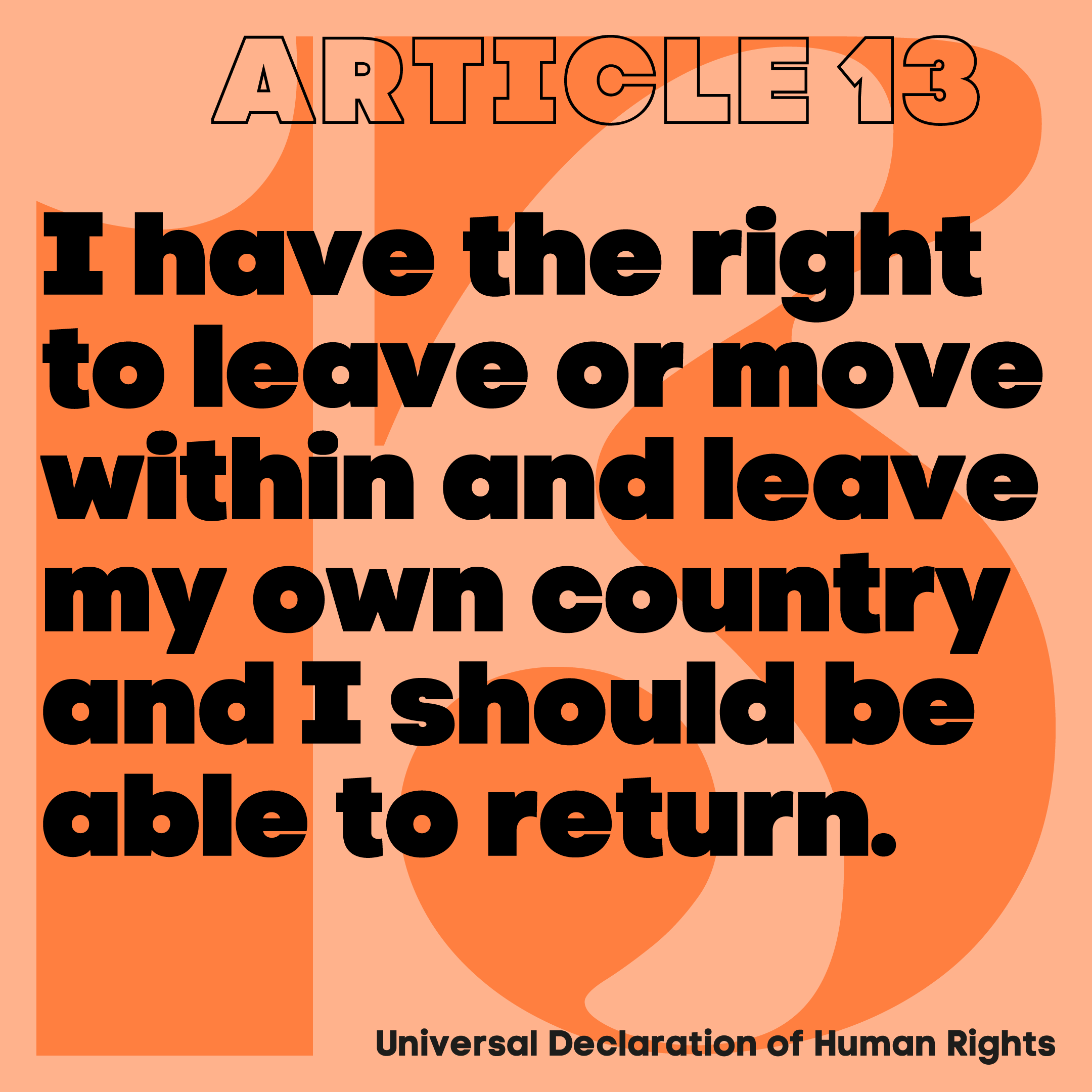 Article 13. I have the right to leave or move within and leave my own country and I should be able to return.